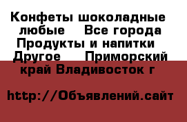 Конфеты шоколадные, любые. - Все города Продукты и напитки » Другое   . Приморский край,Владивосток г.